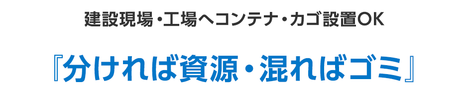 建設現場・工場へコンテナ・カゴ設置OK『分ければ資源・混ればゴミ』